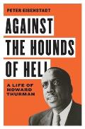 Against the Hounds of Hell: A Life of Howard Thurman
