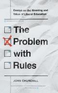 The Problem with Rules: Essays on the Meaning and Value of Liberal Education