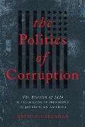 Politics of Corruption: The Election of 1824 and the Making of Presidents in Jacksonian America