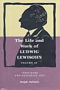 Life & Work of Ludwig Lewisohn Volume II This Dark & Desperate Age