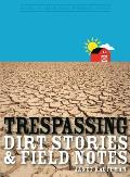 Trespassing: Dirt Stories and Field Notes