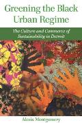 Greening the Black Urban Regime: The Culture and Commerce of Sustainability in Detroit