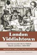 London Yiddishtown: East End Jewish Life in Yiddish Sketch and Story, 1930-1950: Selected Works of Katie Brown, A. M. Kaizer, and I. A. Li