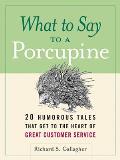 What to Say to a Porcupine 20 Humorous Tales That Get to the Heart of Great Customer Service