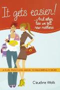 It Gets Easier! . . . and Other Lies We Tell New Mothers: A Fun, Practical Guide to Becoming a Mom
