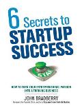 6 Secrets to Startup Success 6 Secrets to Startup Success How to Turn Your Entrepreneurial Passion Into a Thriving Bushow to Turn Your Entrepreneuria