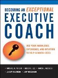 Becoming an Exceptional Executive Coach Use Your Knowledge Intuition & Experience to Help Leaders Excel