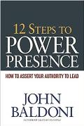 12 Steps to Power Presence: How to Assert Your Authority to Lead