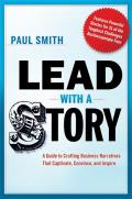 Lead with a Story A Guide to Crafting Business Narratives That Captivate Convince & Inspire