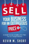 Sell Your Business for an Outrageous Price An Insiders Guide to Getting More Than You Ever Thought Possible