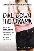 Dial Down the Drama Reducing Conflict & Reconnecting with Your Teenage Daughter A Guide for Mothers Everywhere