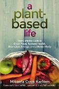 Plant Based Life Your Complete Guide to Great Food Radiant Health Boundless Energy & a Better Body