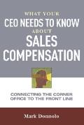 What Your CEO Needs to Know About Sales Compensation: Connecting the Corner Office to the Front Line