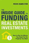 The Inside Guide to Funding Real Estate Investments: How to Get the Money You Need for the Property You Want