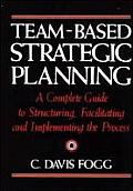 Team Based Strategic Planning A Complete Guide to Structuring Facilitating & Implementing the Process