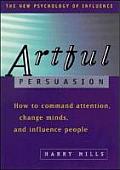 Artful Persuasion How to Commend Attention Change Minds & Influence People