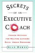 Secrets of an Executive Coach Proven Methods for Helping Leaders Excel Under Pressure
