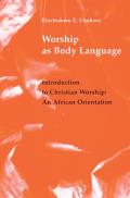 Worship as Body Language: Introduction to Christian Worship: An Africa Orientation