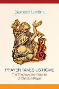 Prayer Takes Us Home The Theology & Practice of Christian Prayer