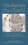 One Baptism--One Church?: A History and Theology of the Reception of Baptized Christians