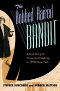 Bobbed Haired Bandit A True Story of Crime & Celebrity in 1920s New York