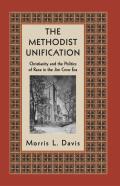 The Methodist Unification: Christianity and the Politics of Race in the Jim Crow Era