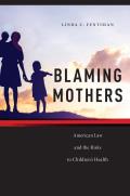 Blaming Mothers: American Law and the Risks to Children's Health