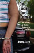 Our Bodies Our Crimes The Policing of Womens Reproduction in America