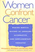 Women Confront Cancer: Twenty-One Leaders Making Medical History by Choosing Alternative and Complementary Therapies