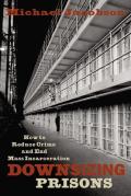 Downsizing Prisons How to Reduce Crime & End Mass Incarceration