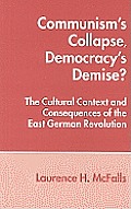 Communism's Collapse, Democracy's Demise?: The Cultural Context and Consequences of the East German Revolution