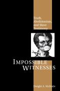 Impossible Witnesses: Truth, Abolitionism, and Slave Testimony