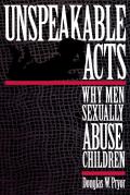 Unspeakable Acts Why Men Sexually Abuse Children