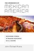 The Emergence of Mexican America: Recovering Stories of Mexican Peoplehood in U.S. Culture