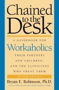 Chained to the Desk 2nd Edition A Guidebook for Workaholics Their Partners & Children & the Clinicians Who Treat Them