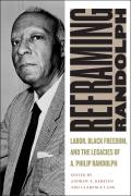 Reframing Randolph: Labor, Black Freedom, and the Legacies of A. Philip Randolph