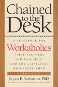 Chained to the Desk Third Edition A Guidebook for Workaholics Their Partners & Children & the Clinicians Who Treat Them