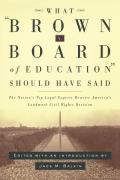 What Brown V. Board of Education Should Have Said: The Nation's Top Legal Experts Rewrite America's Landmark Civil Rights Decision