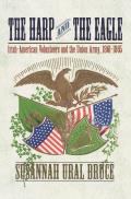The Harp and the Eagle: Irish-American Volunteers and the Union Army, 1861-1865