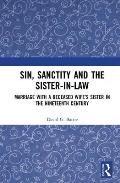 Sin, Sanctity and the Sister-in-Law: Marriage with a Deceased Wife's Sister in the Nineteenth Century