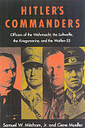 Hitlers Commanders Officers of the Wehrmacht the Luftwaffer the Kriegsmariner & the Waffen Ssr