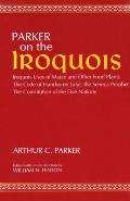 Parker on the Iroquois: Iroquois Uses of Maize and Other Food Plants; The Code of Handsome Lake, the Seneca Prophet; The Constitution of Five