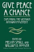 Give Peace a Chance Exploring the Vietnam Antiwar Movement Essays from the Charles DeBenedetti Memorial Conference
