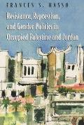 Resistance, Repression, and Gender Politics in Occupied Palestine and Jordan