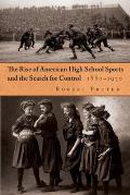 The Rise of American High School Sports and the Search for Control: 1880-1930