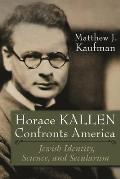 Horace Kallen Confronts America: Jewish Identity, Science, and Secularism