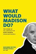What Would Madison Do?: The Father of the Constitution Meets Modern American Politics