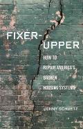 Fixer Upper How to Repair Americas Broken Housing Systems