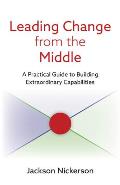 Leading Change from the Middle: A Practical Guide to Building Extraordinary Capabilities