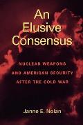 An Elusive Consensus: Nuclear Weapons and American Security after the Cold War